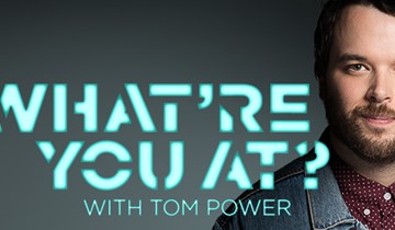 WHAT'RE YOU AT? WITH TOM POWER